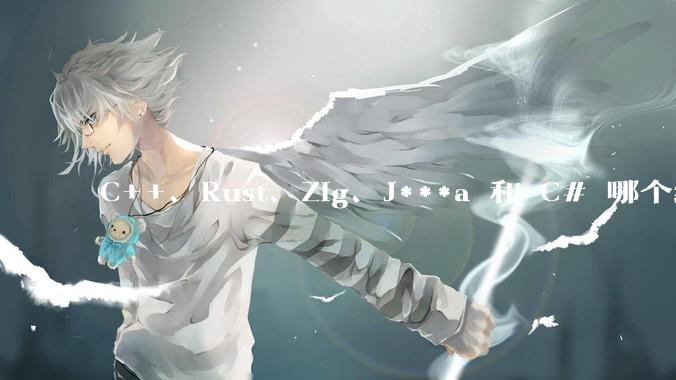 C++、Rust、Zig、J***a 和 C# 哪个编程语言更适合年轻人学习？