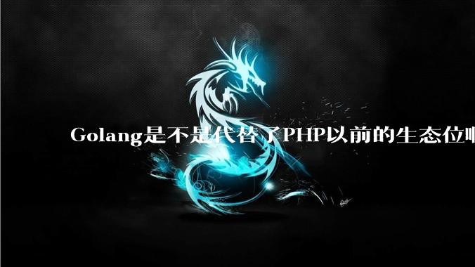 Golang是不是代替了PHP以前的生态位啊？